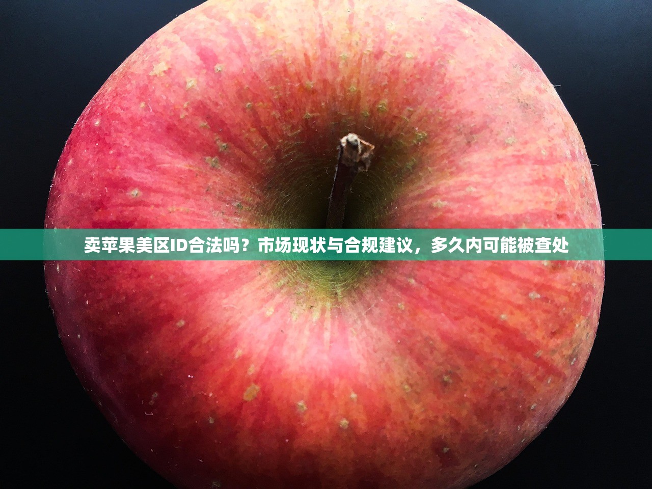 卖苹果美区ID合法吗?市场现状与合规建议,多久内可能被查处