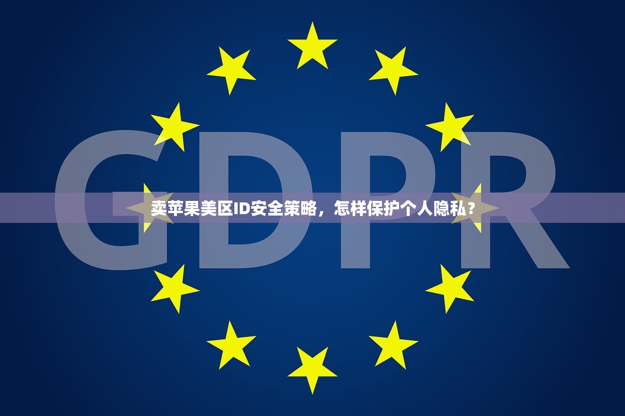 卖苹果美区ID安全策略,怎样保护个人隐私?