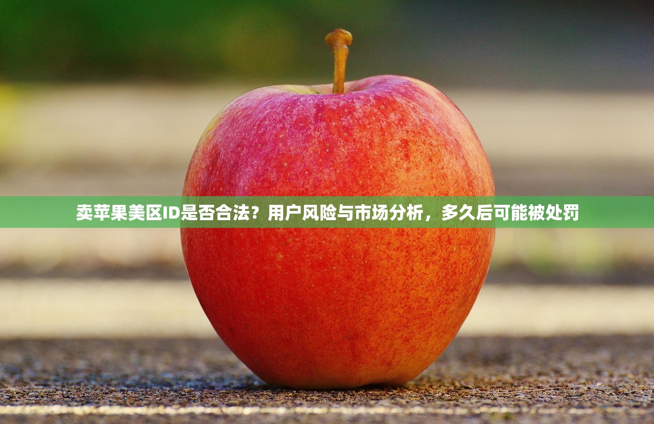 卖苹果美区ID是否合法?用户风险与市场分析,多久后可能被处罚