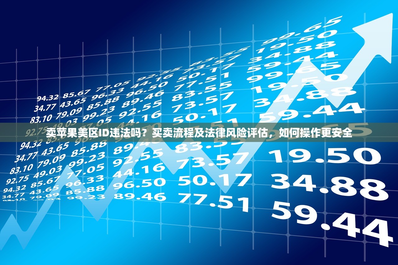 卖苹果美区ID违法吗?买卖流程及法律风险评估,如何操作更安全