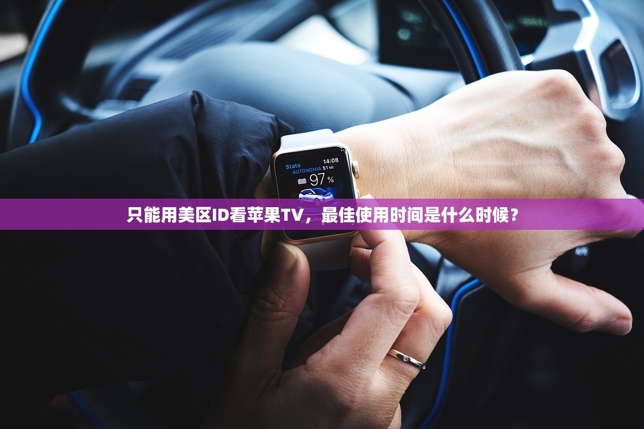 只能用美区ID看苹果TV，最佳使用时间是什么时候？