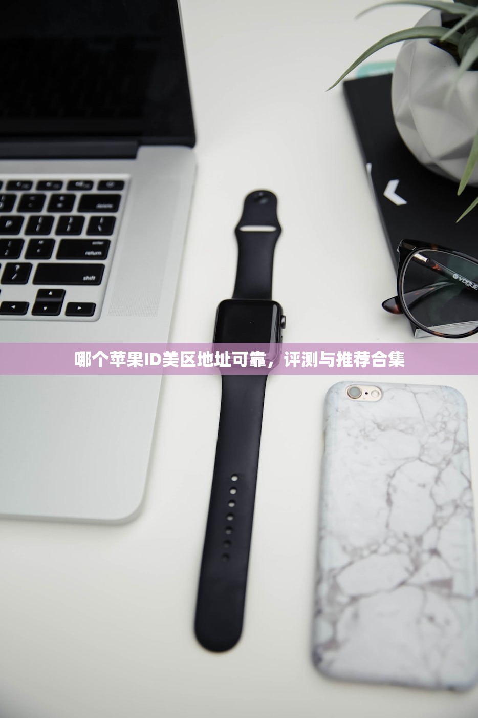 哪个苹果ID美区地址可靠，评测与推荐合集