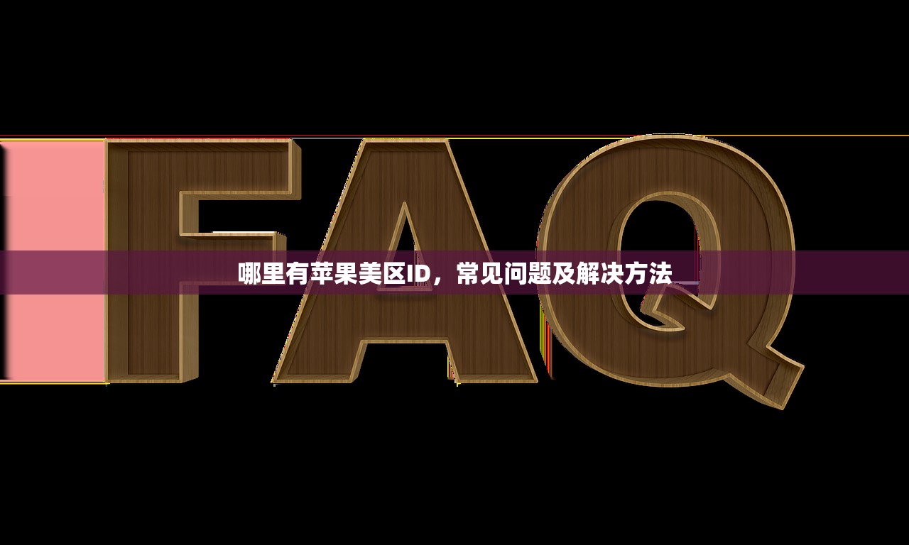 哪里有苹果美区ID,常见问题及解决方法