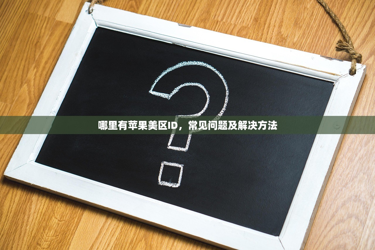 哪里有苹果美区ID,常见问题及解决方法