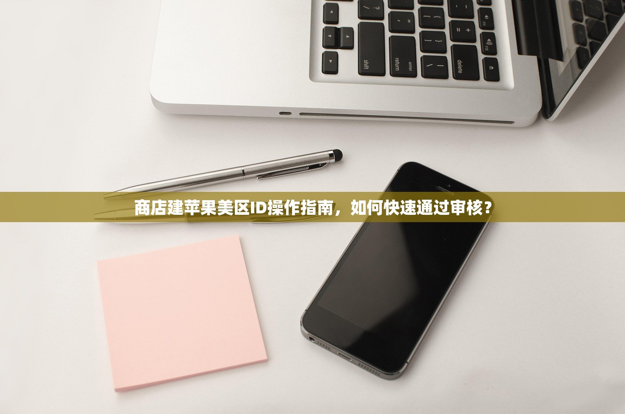 商店建苹果美区ID操作指南,如何快速通过审核?