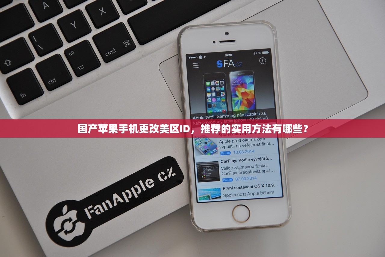 国产苹果手机更改美区ID,推荐的实用方法有哪些?