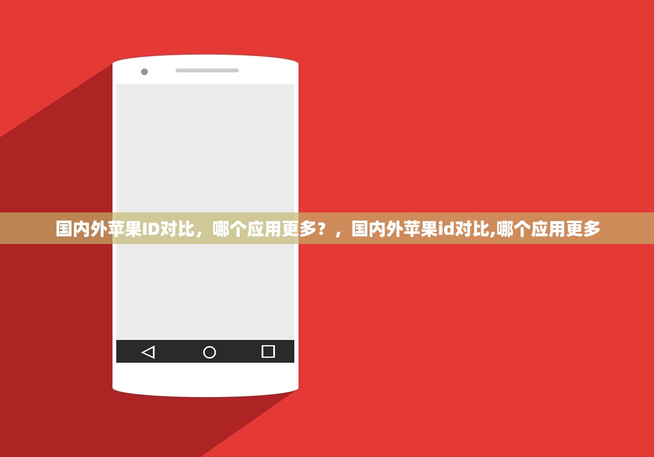 国内外苹果ID对比，哪个应用更多？，国内外苹果id对比,哪个应用更多