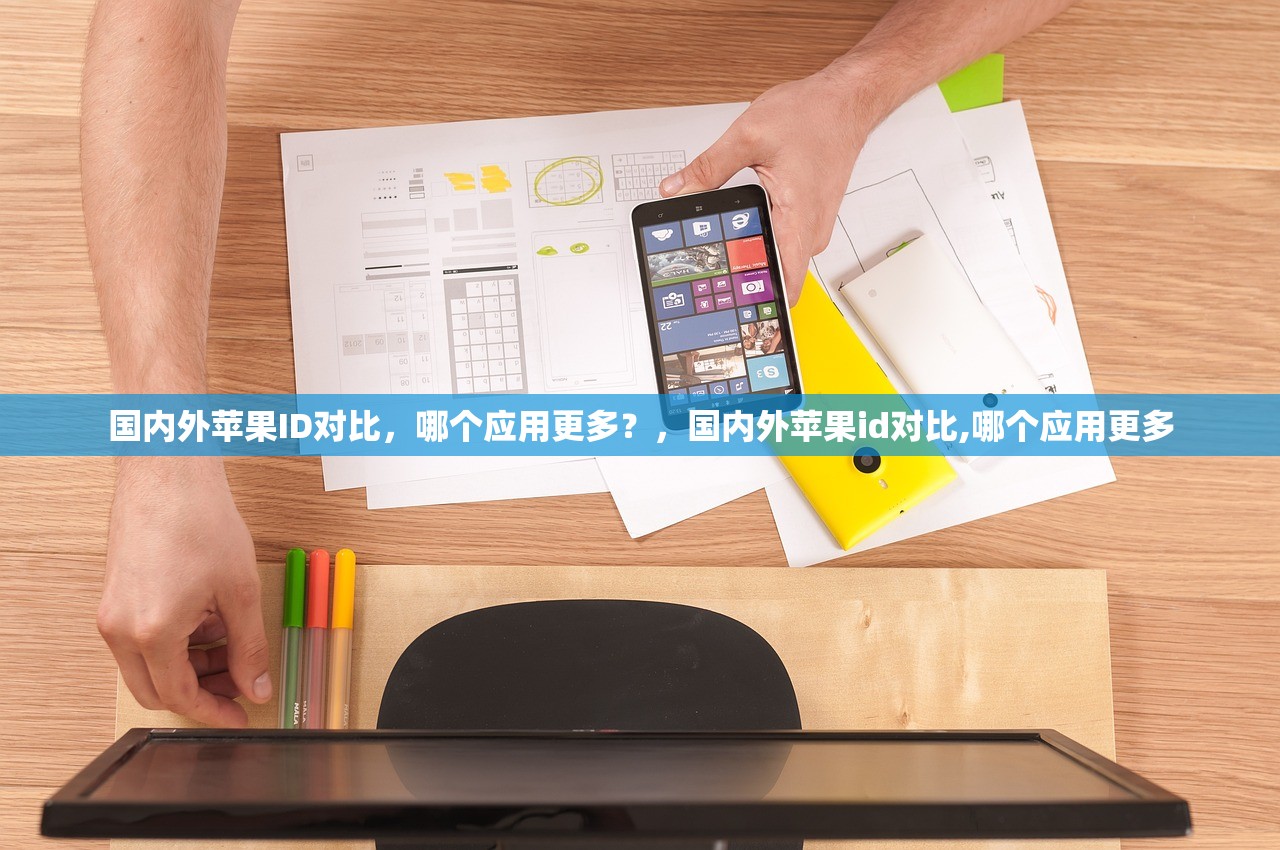 国内外苹果ID对比,哪个应用更多?,国内外苹果id对比,哪个应用更多