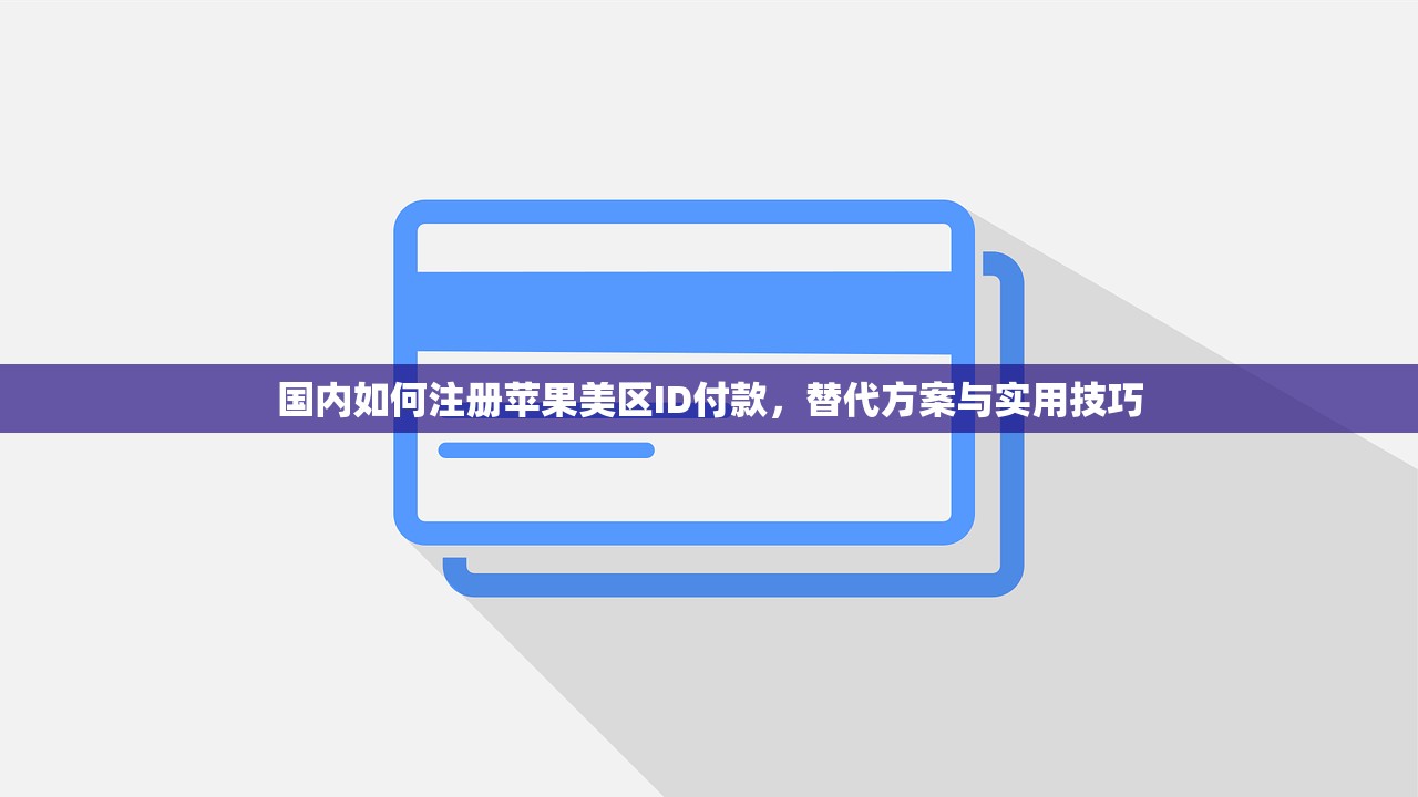 国内如何注册苹果美区ID付款，替代方案与实用技巧