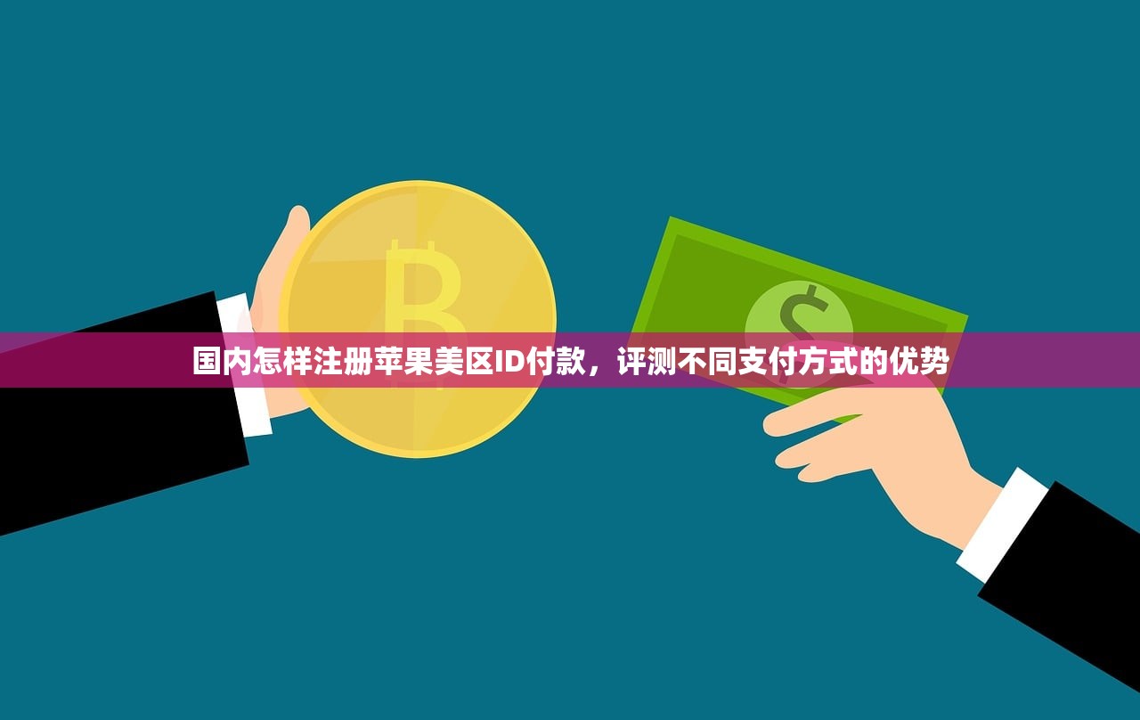 国内怎样注册苹果美区ID付款，评测不同支付方式的优势