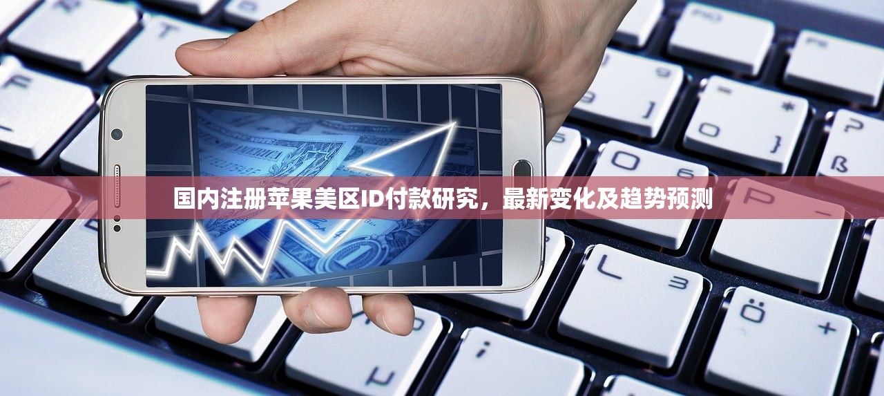 国内注册苹果美区ID付款研究，最新变化及趋势预测