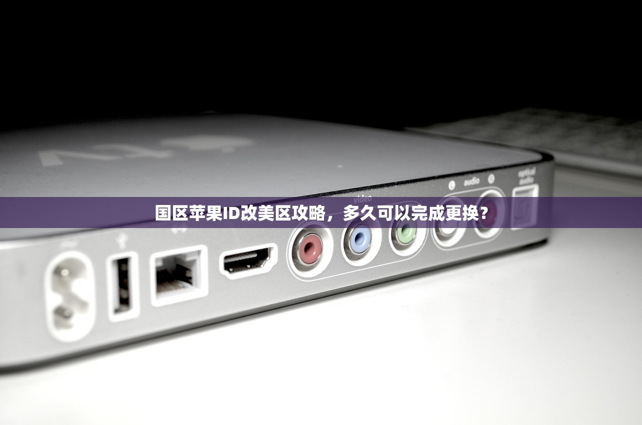 国区苹果ID改美区攻略，多久可以完成更换？