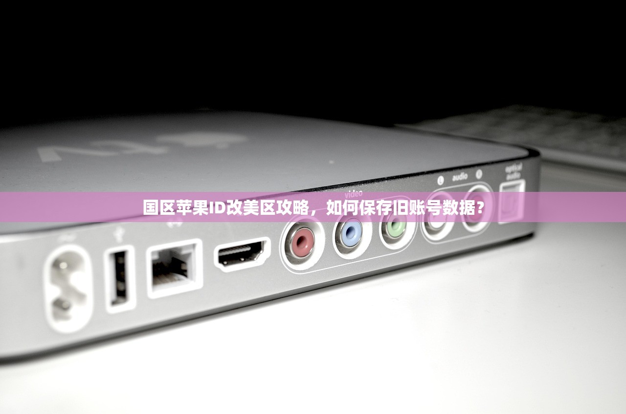 国区苹果ID改美区攻略,如何保存旧账号数据?