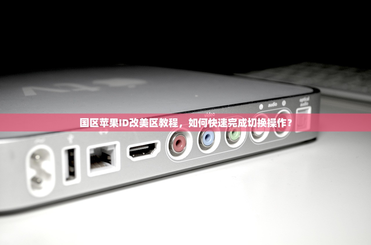 国区苹果ID改美区教程，如何快速完成切换操作？