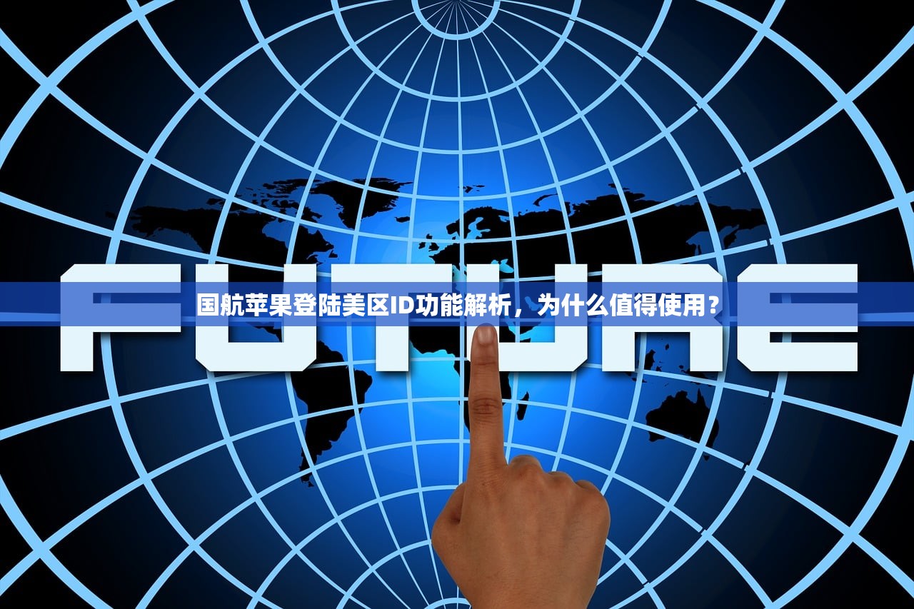 国航苹果登陆美区ID功能解析,为什么值得使用?