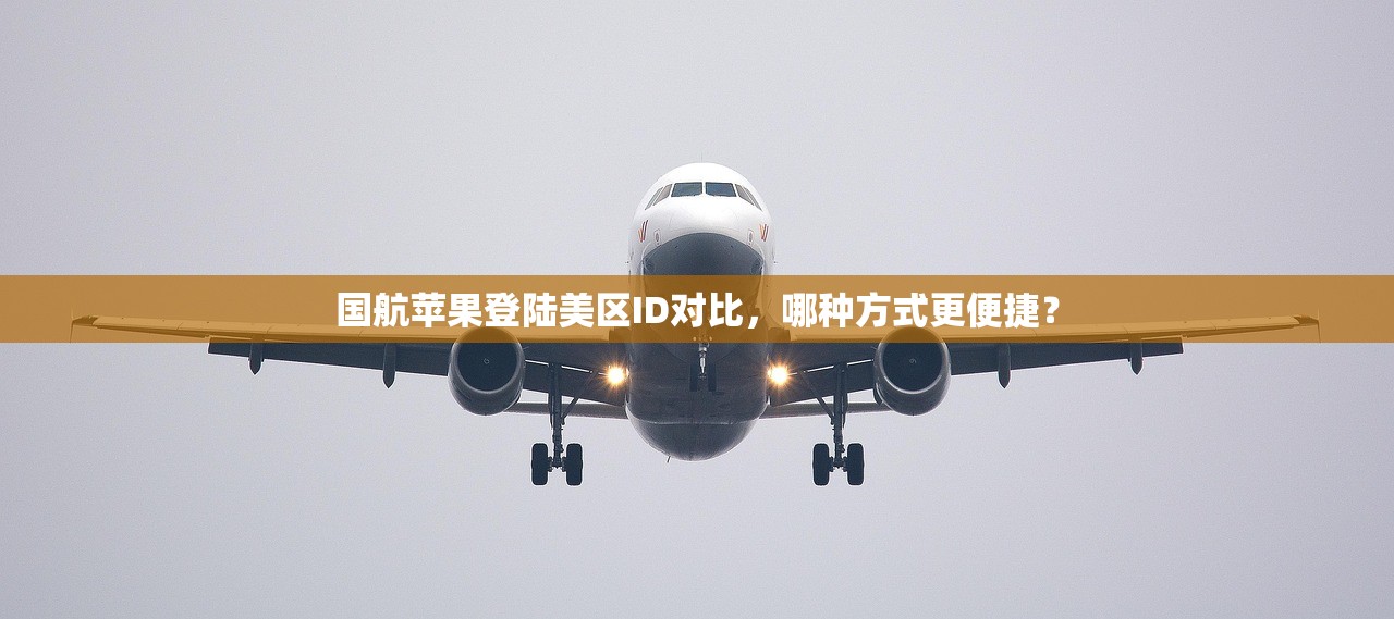 国航苹果登陆美区ID对比，哪种方式更便捷？