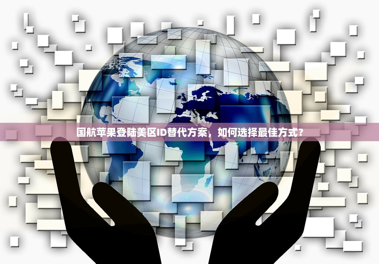 国航苹果登陆美区ID替代方案,如何选择最佳方式?