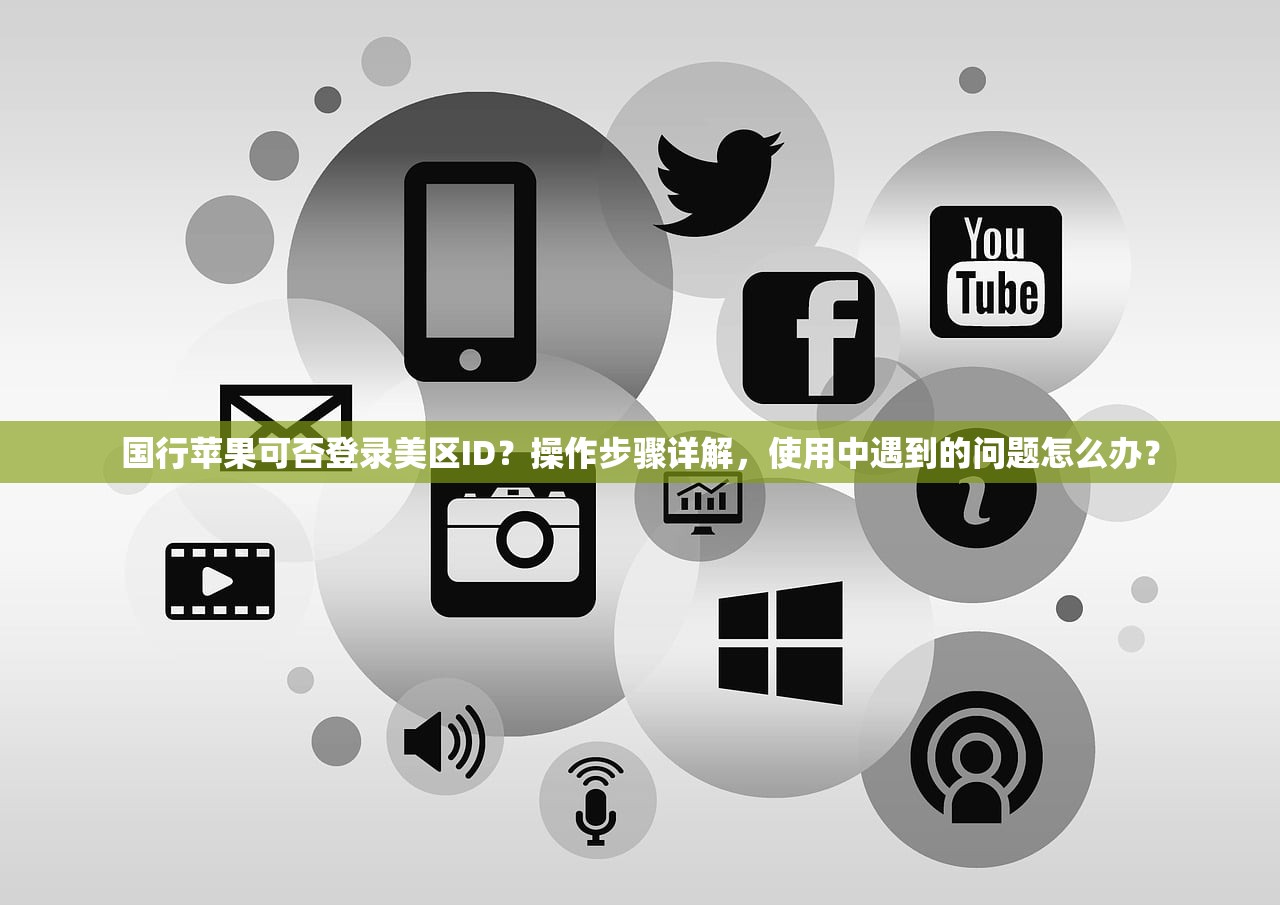 国行苹果可否登录美区ID？操作步骤详解，使用中遇到的问题怎么办？