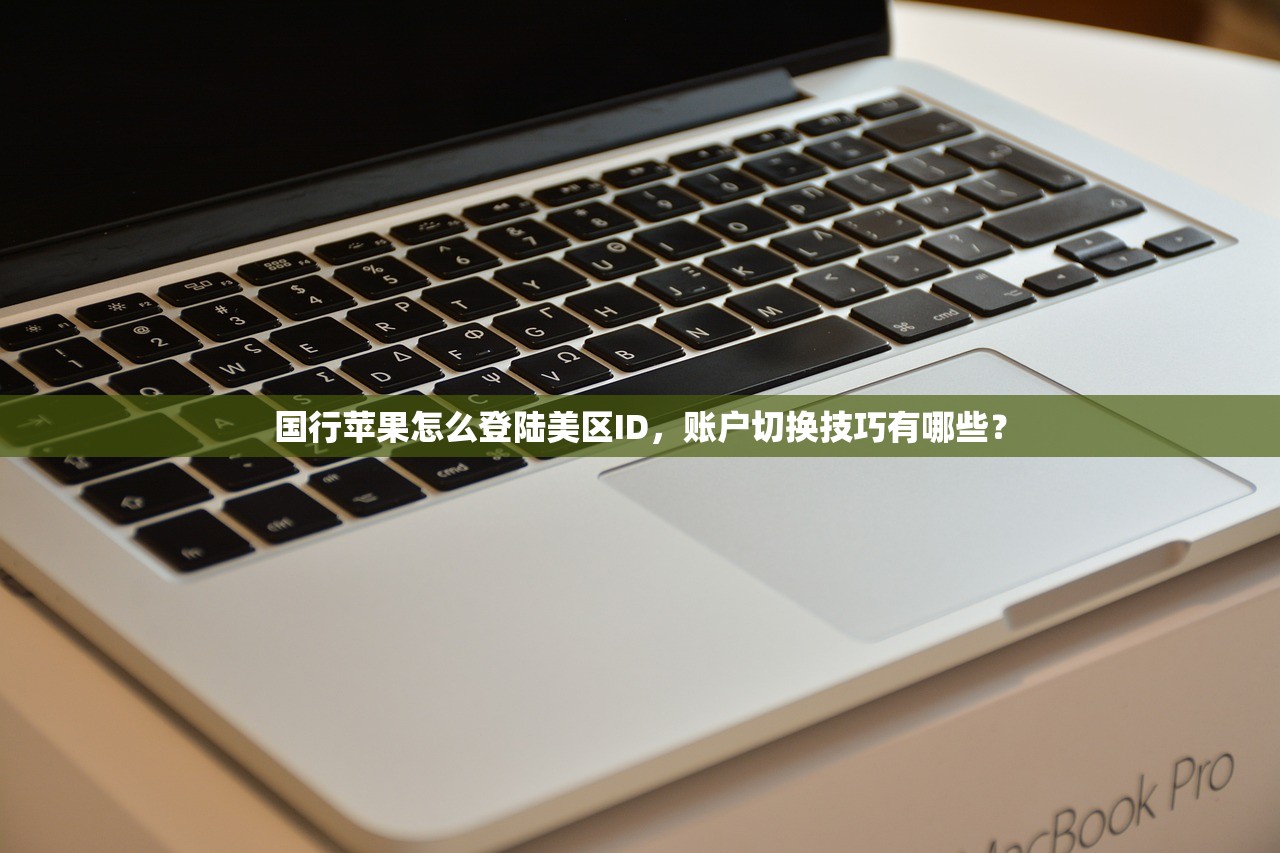 国行苹果怎么登陆美区ID,账户切换技巧有哪些?