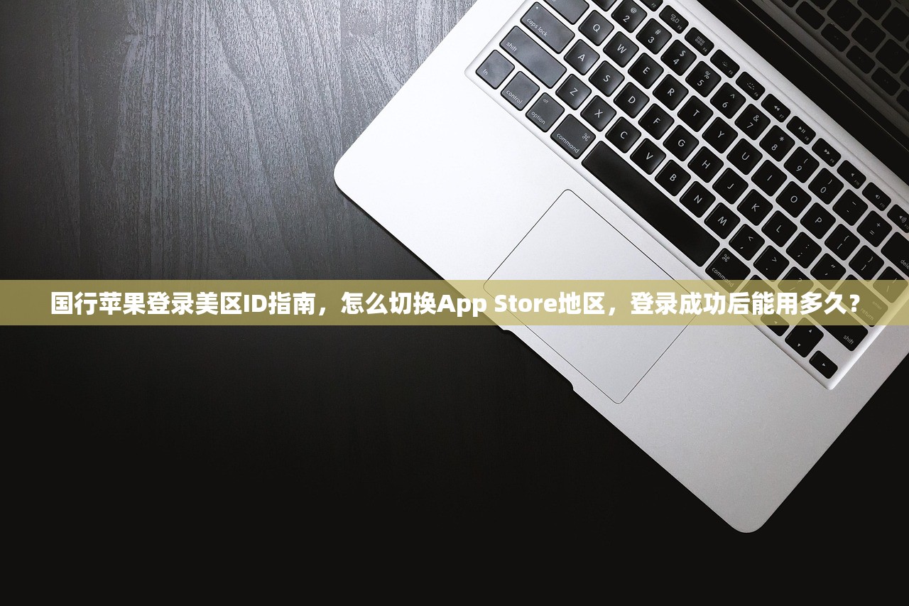 国行苹果登录美区ID指南,怎么切换App Store地区,登录成功后能用多久?