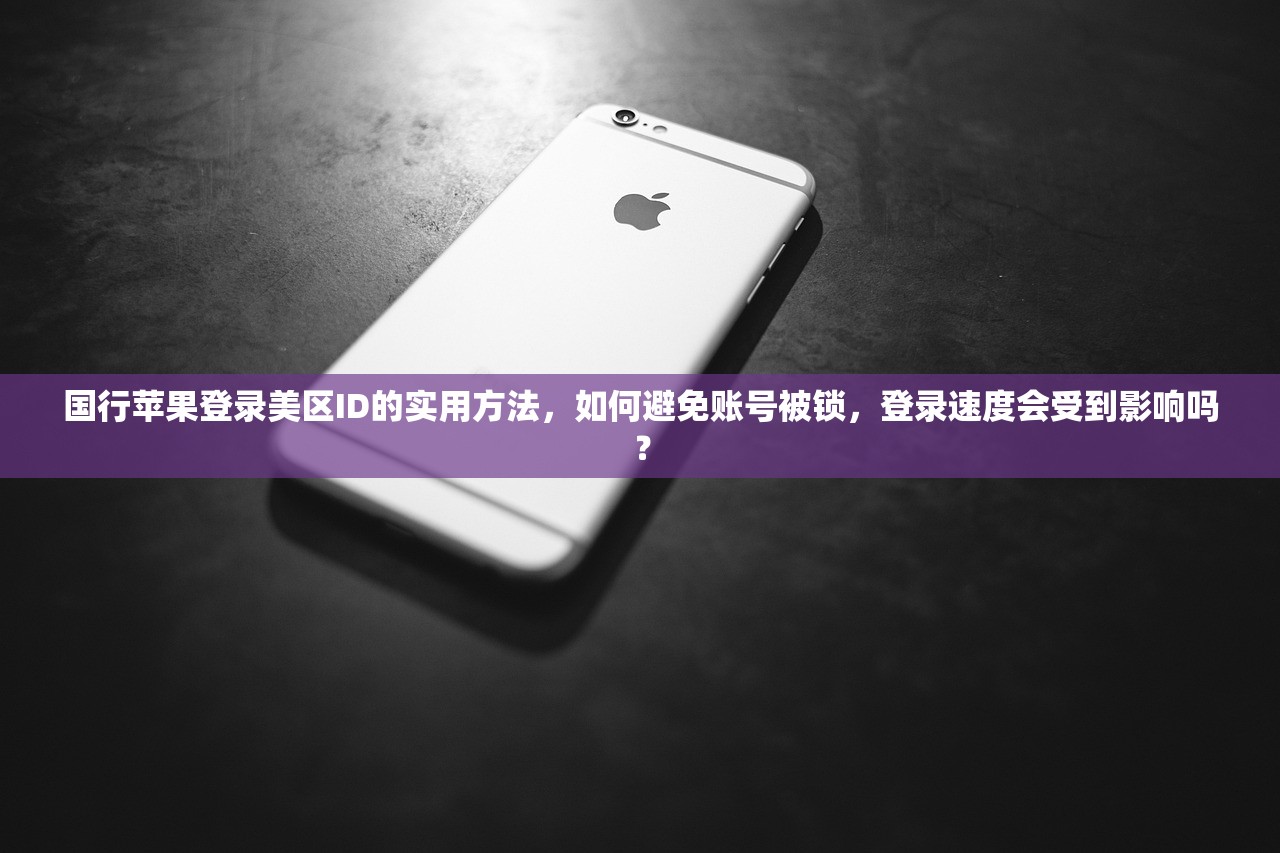 国行苹果登录美区ID的实用方法，如何避免账号被锁，登录速度会受到影响吗？