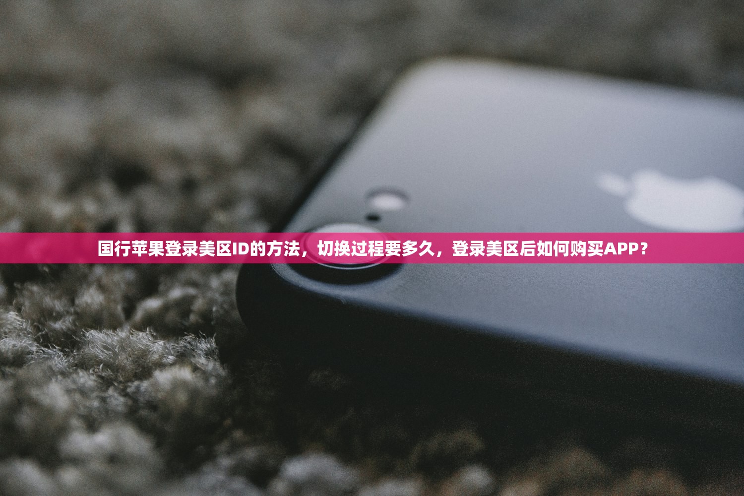 国行苹果登录美区ID的方法,切换过程要多久,登录美区后如何购买APP?