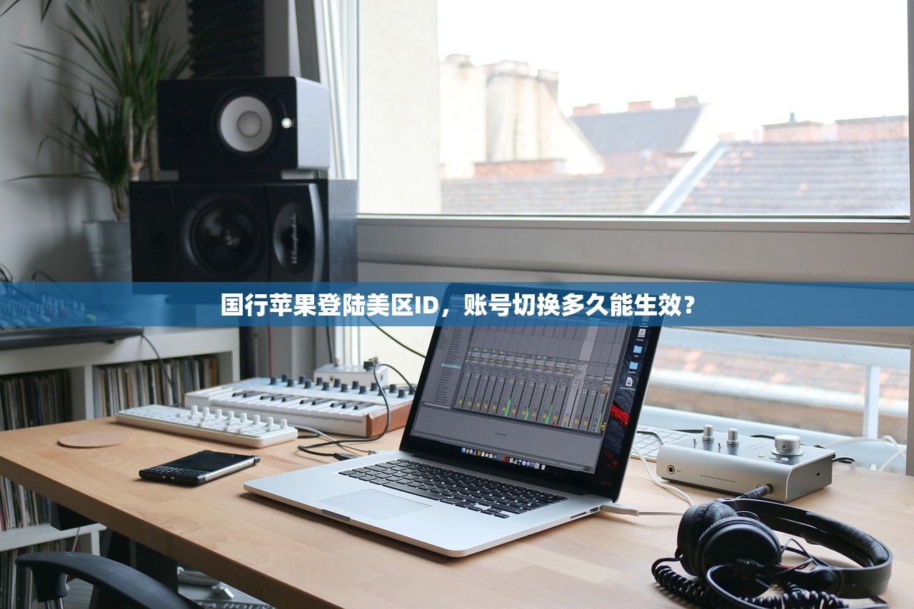 国行苹果登陆美区ID，账号切换多久能生效？