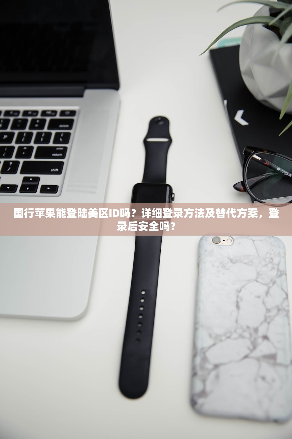国行苹果能登陆美区ID吗？详细登录方法及替代方案，登录后安全吗？
