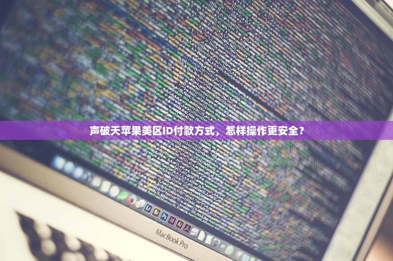 声破天苹果美区ID付款方式,怎样操作更安全?