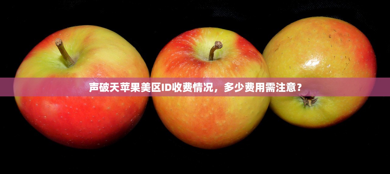 声破天苹果美区ID收费情况，多少费用需注意？