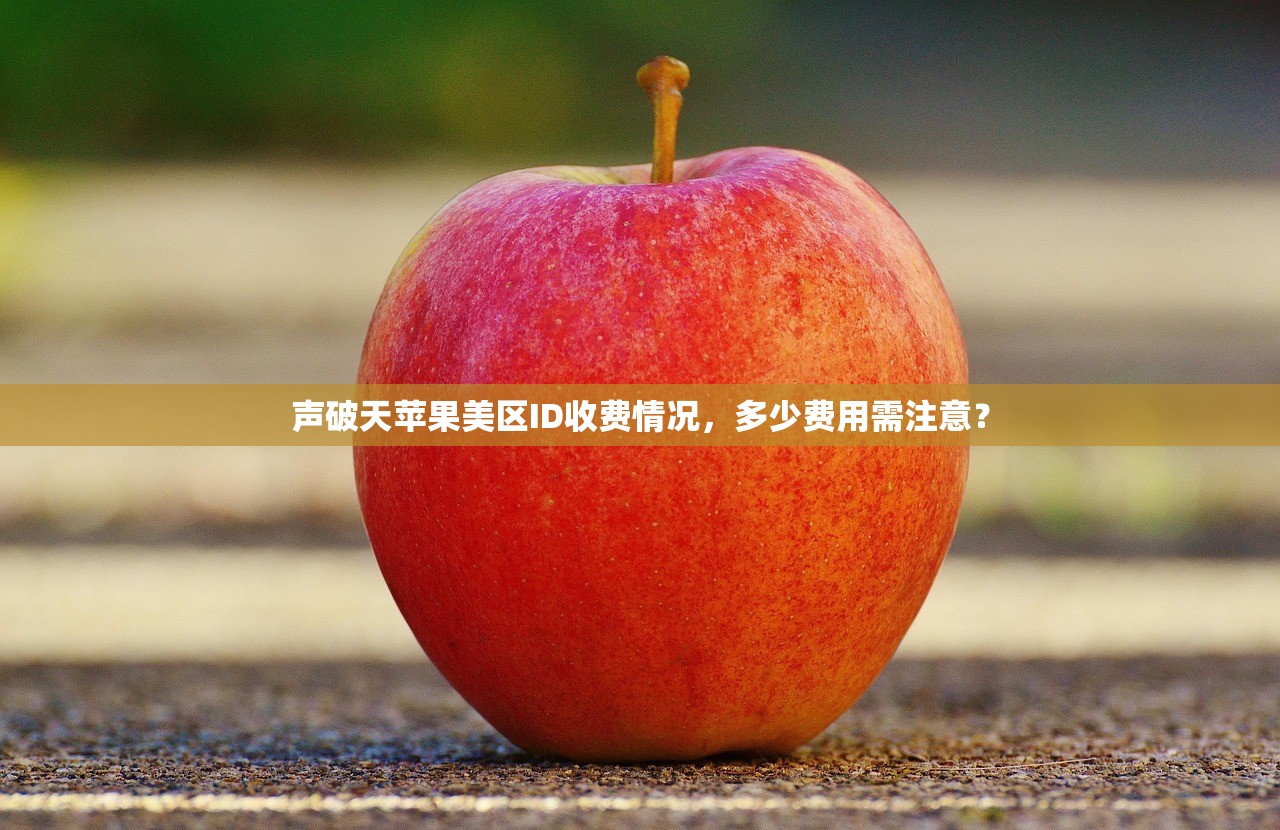 声破天苹果美区ID收费情况,多少费用需注意?