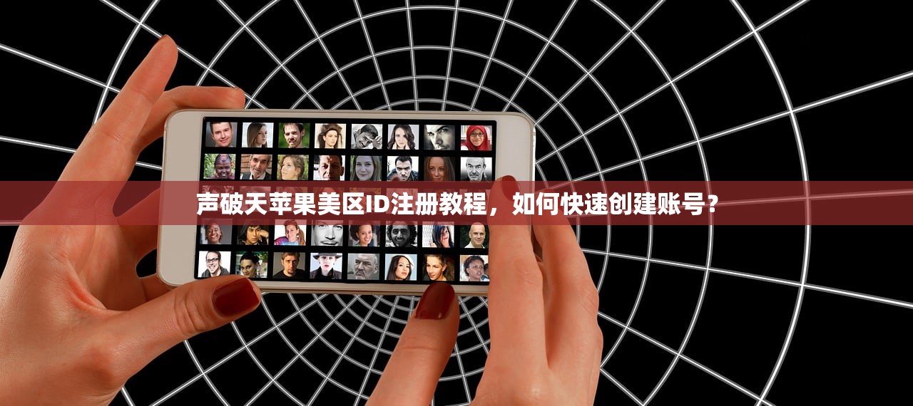 声破天苹果美区ID注册教程,如何快速创建账号?