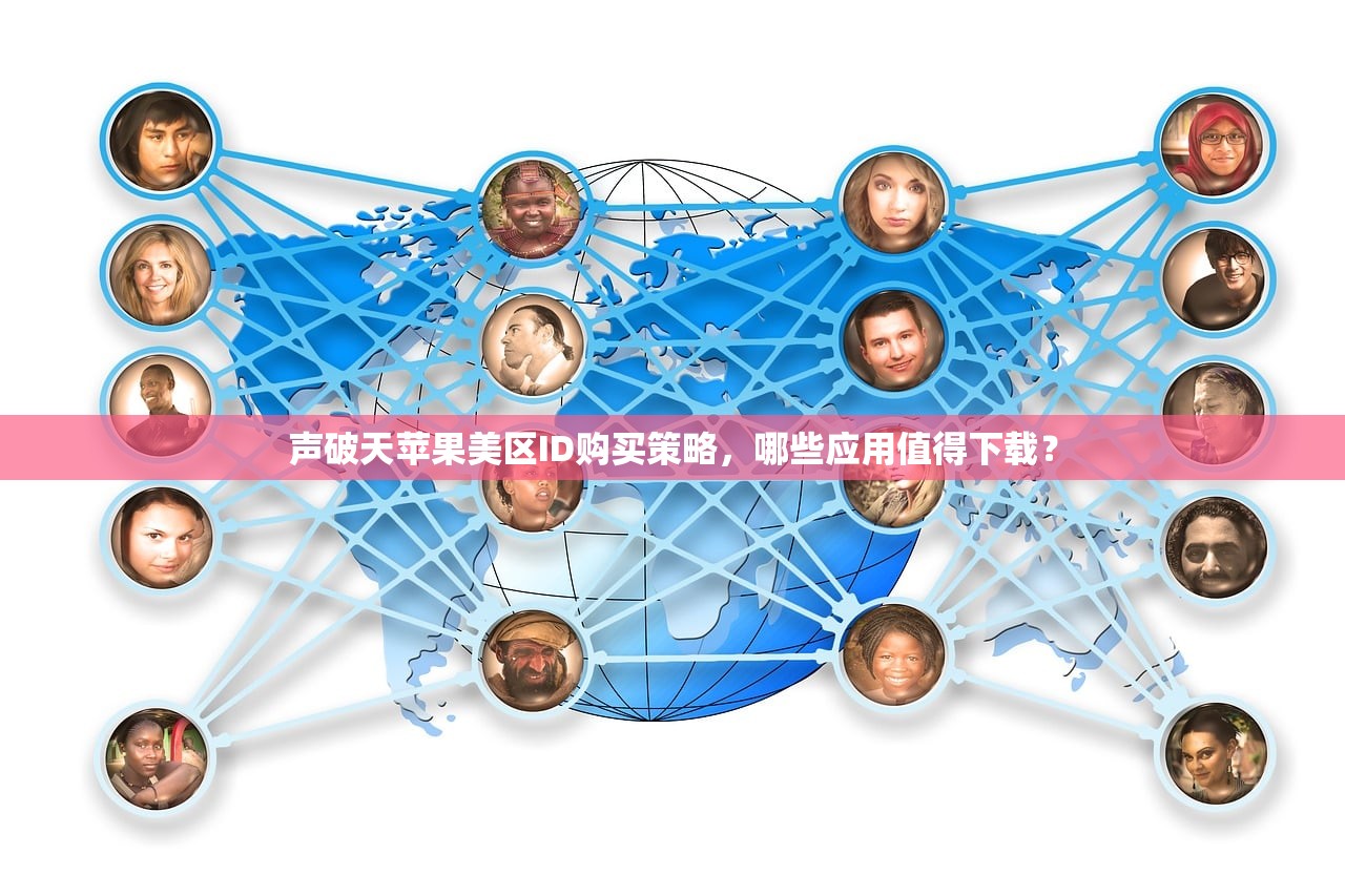 声破天苹果美区ID购买策略，哪些应用值得下载？