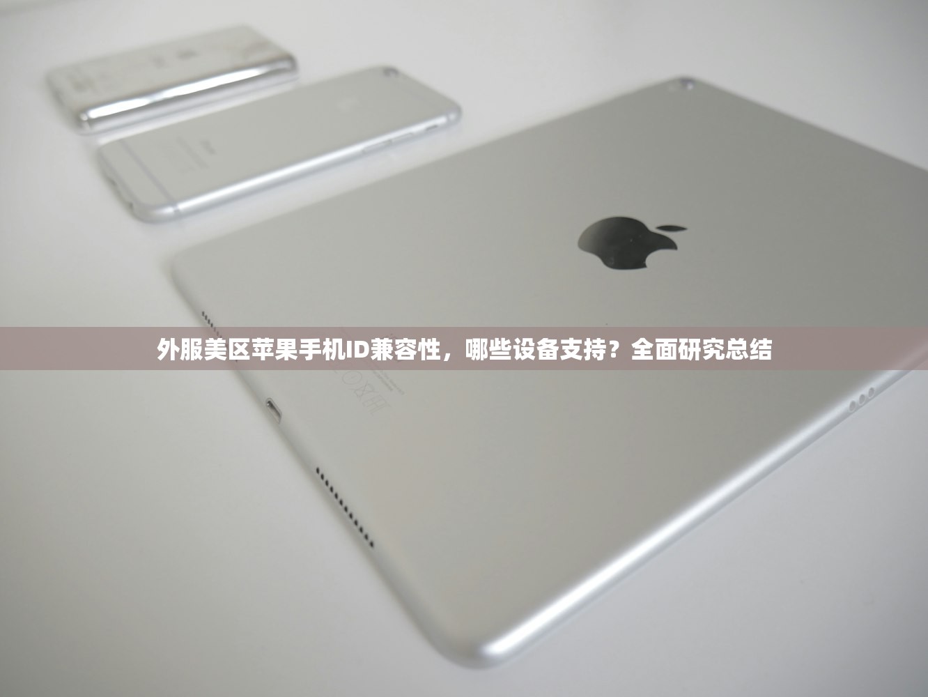 外服美区苹果手机ID兼容性,哪些设备支持?全面研究总结