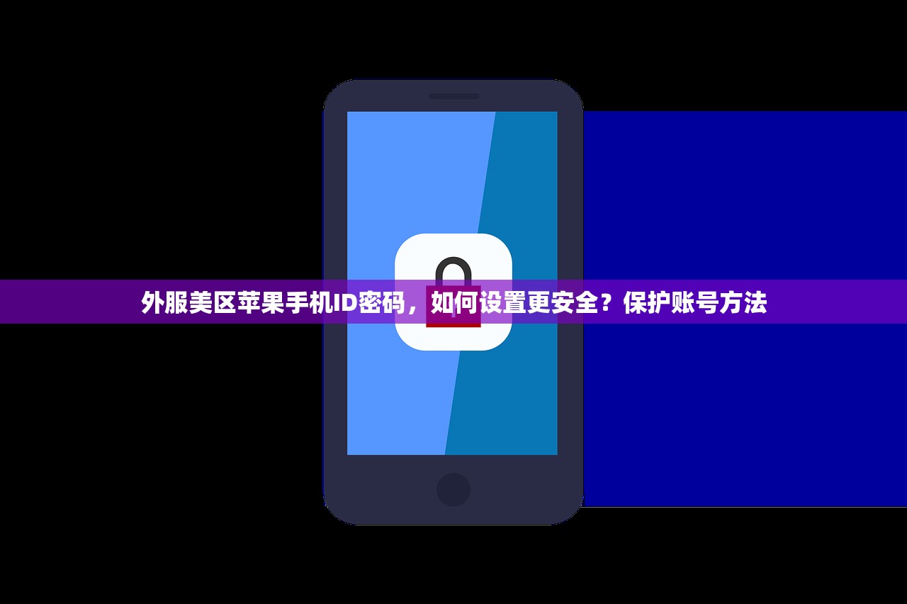 外服美区苹果手机ID密码,如何设置更安全?保护账号方法