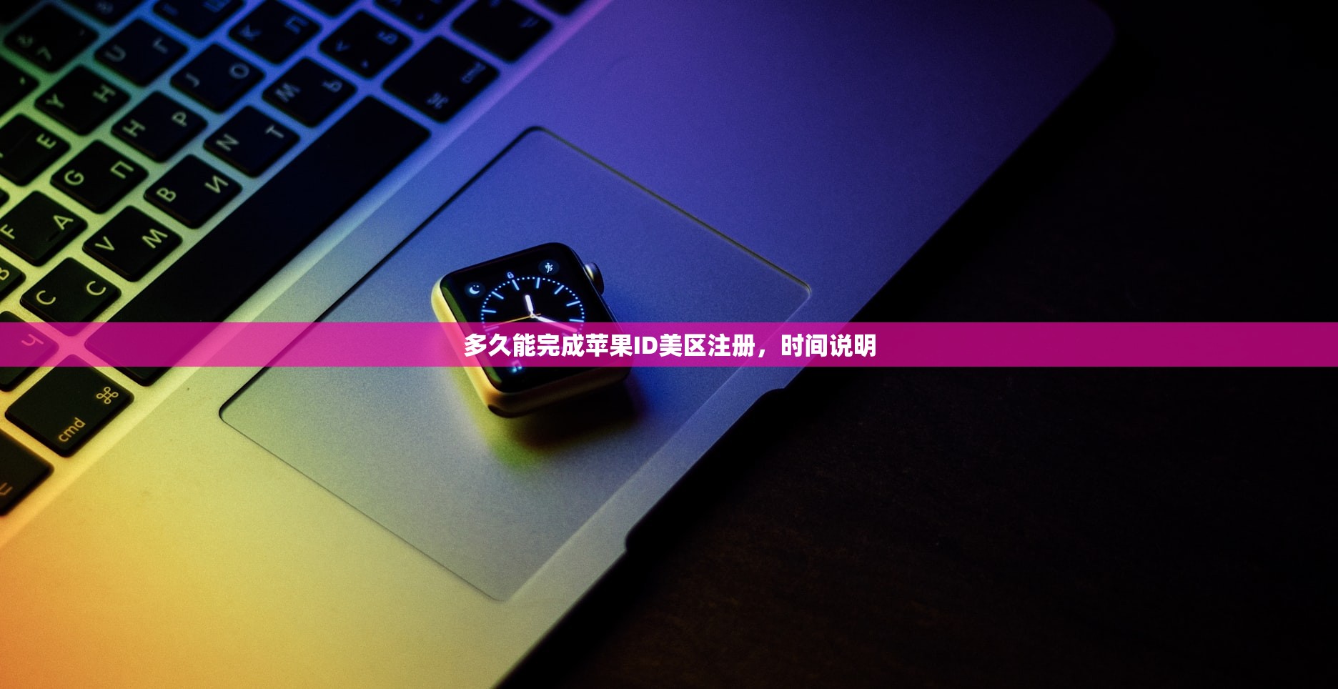 多久能完成苹果ID美区注册，时间说明