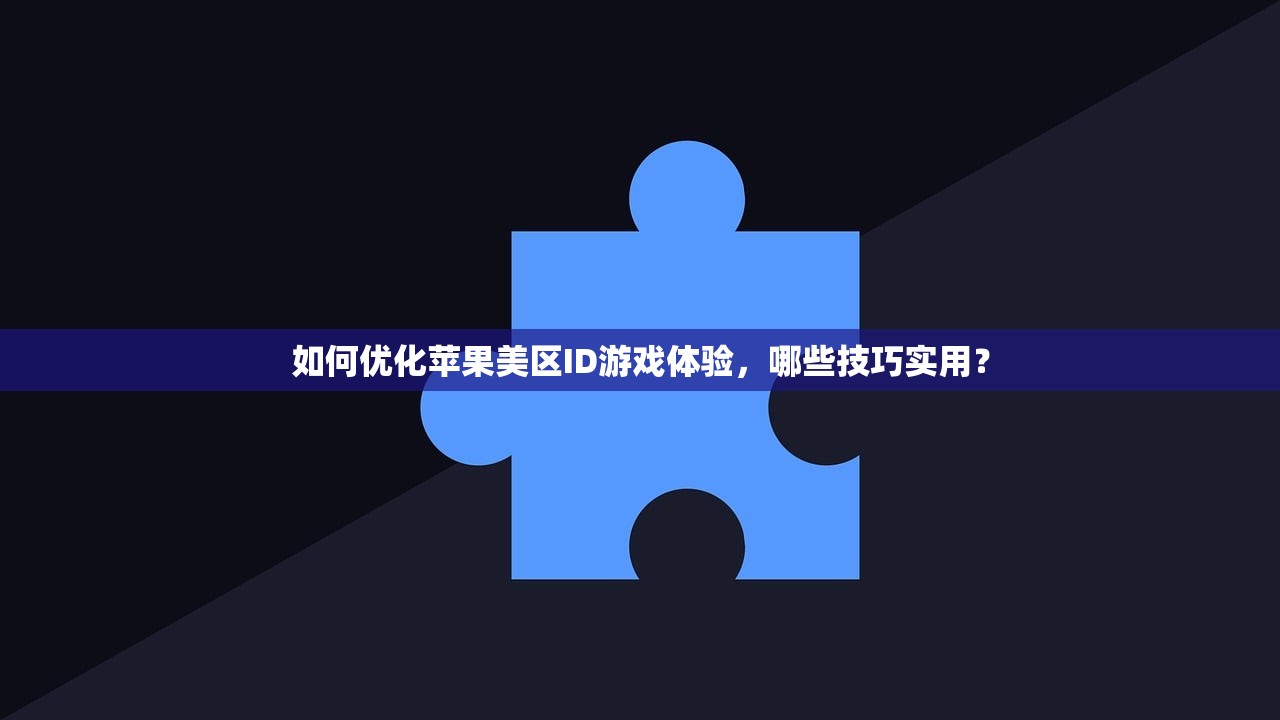 如何优化苹果美区ID游戏体验,哪些技巧实用?