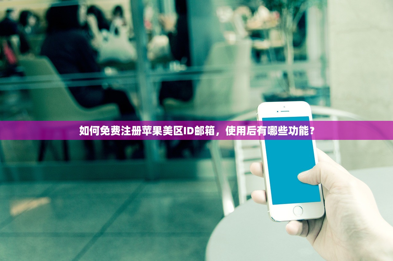 如何免费注册苹果美区ID邮箱，使用后有哪些功能？