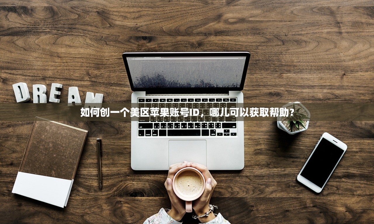 如何创一个美区苹果账号ID,哪儿可以获取帮助?