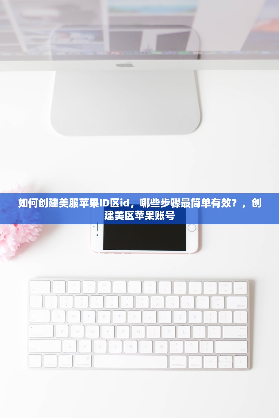如何创建美服苹果ID区id,哪些步骤最简单有效?,创建美区苹果账号