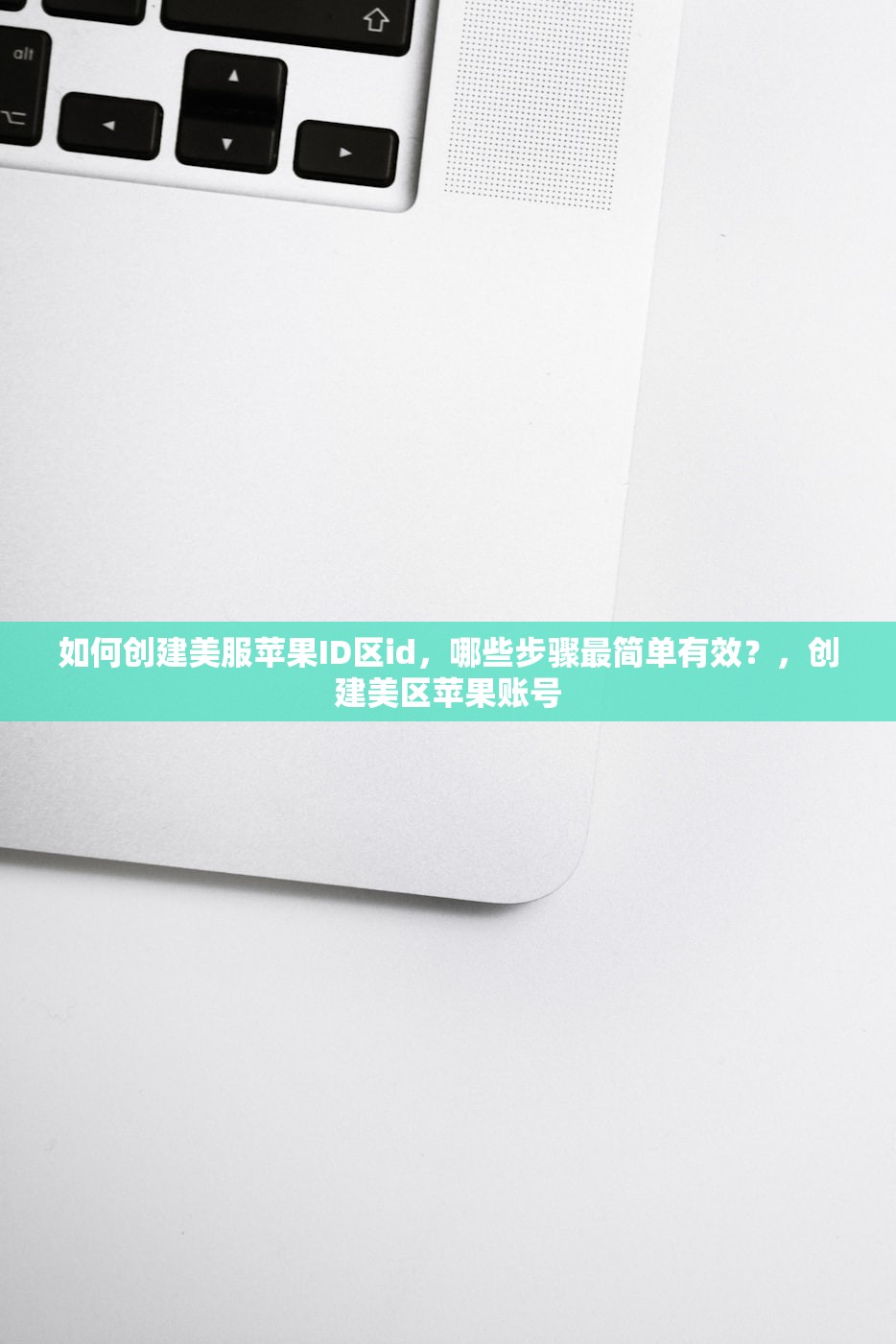如何创建美服苹果ID区id,哪些步骤最简单有效?,创建美区苹果账号
