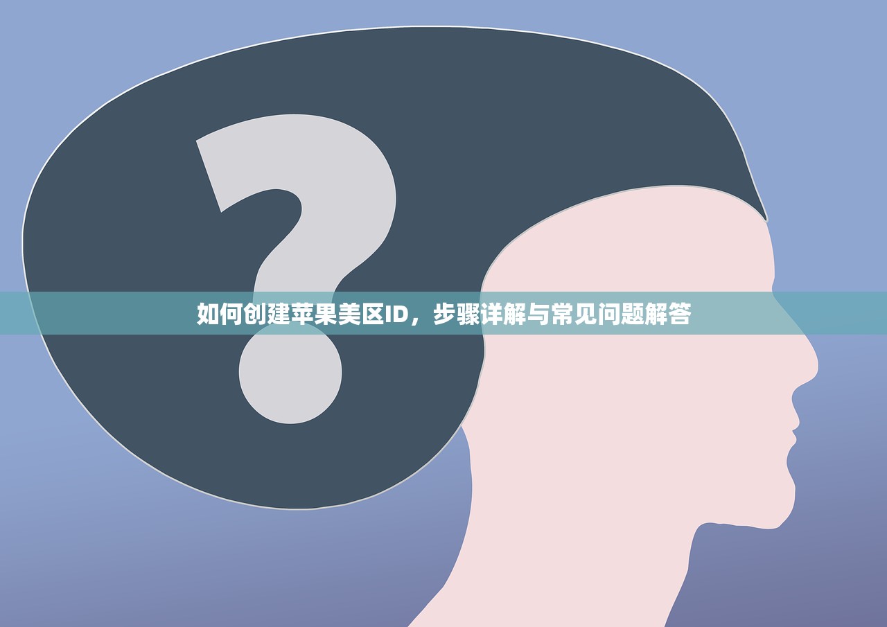 如何创建苹果美区ID，步骤详解与常见问题解答