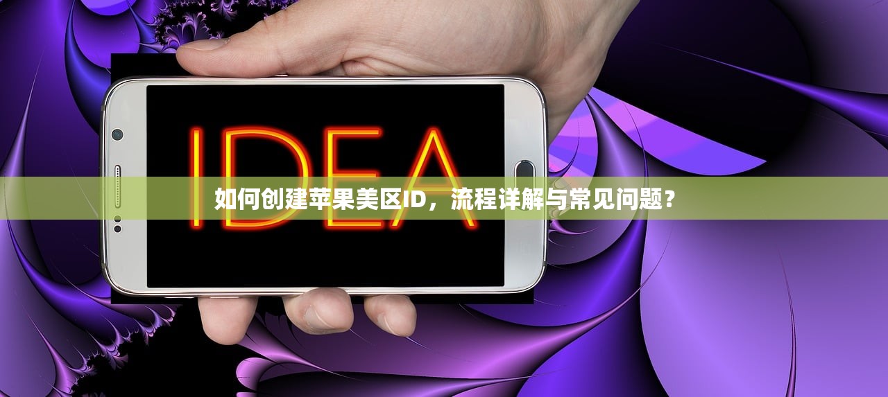 如何创建苹果美区ID,流程详解与常见问题?