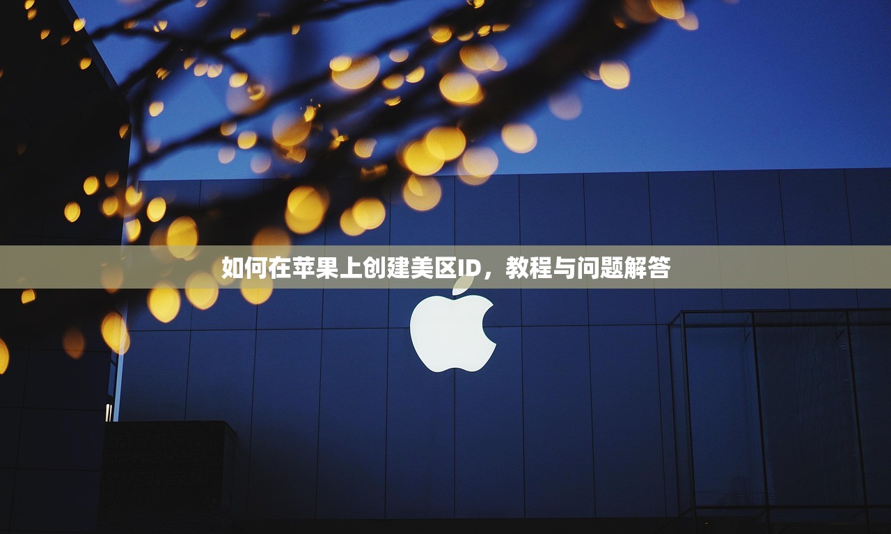 如何在苹果上创建美区ID,教程与问题解答