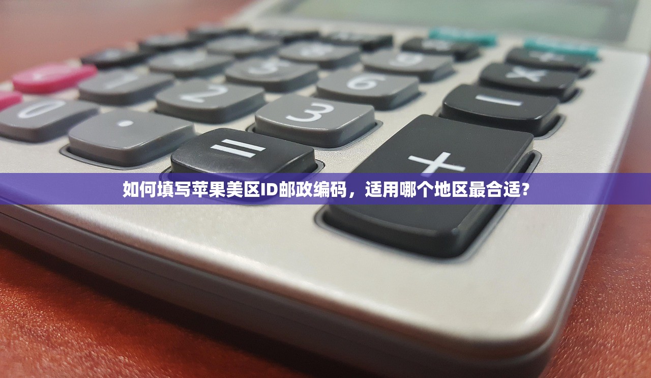 如何填写苹果美区ID邮政编码，适用哪个地区最合适？