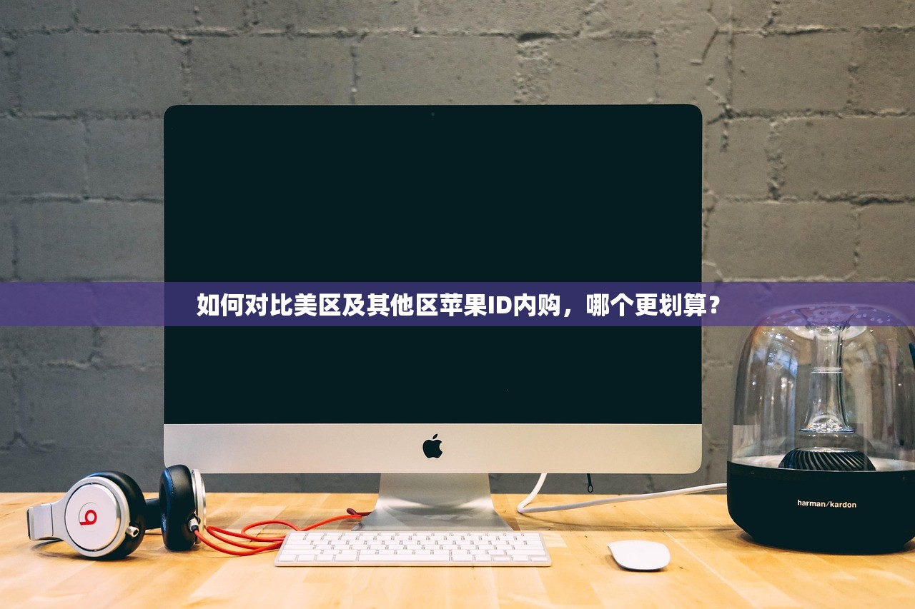 如何对比美区及其他区苹果ID内购,哪个更划算?