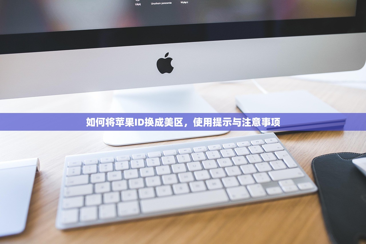 如何将苹果ID换成美区，使用提示与注意事项