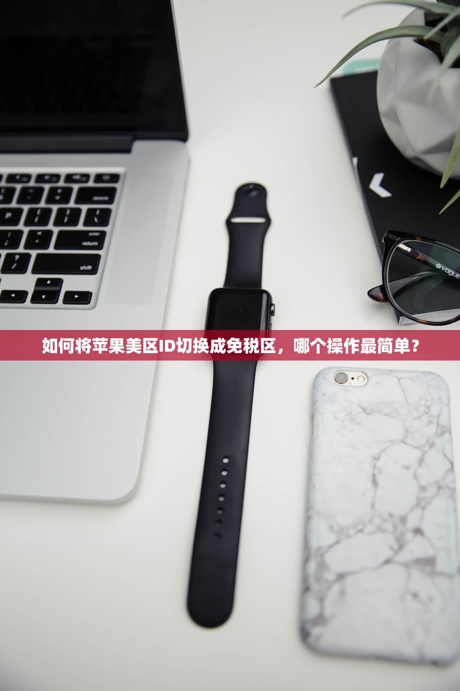 如何将苹果美区ID切换成免税区，哪个操作最简单？