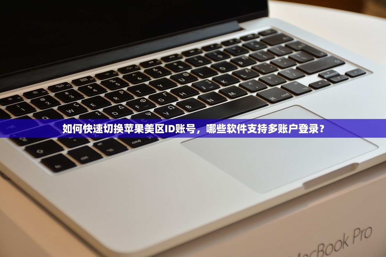如何快速切换苹果美区ID账号，哪些软件支持多账户登录？