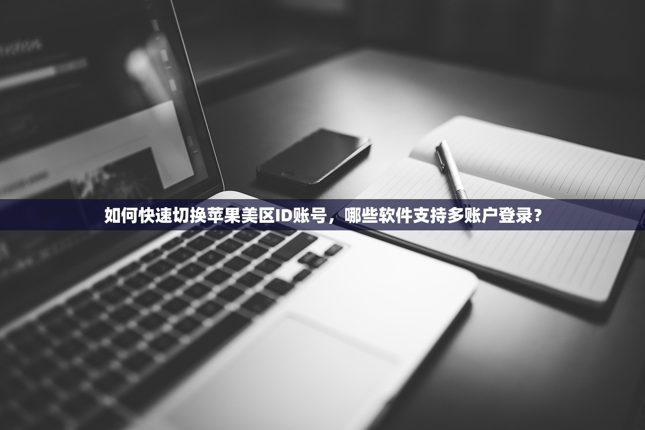 如何快速切换苹果美区ID账号，哪些软件支持多账户登录？